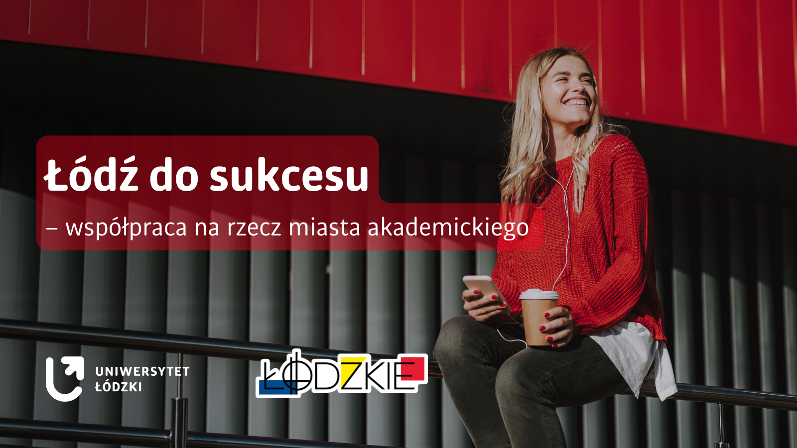Na grafice widoczna jest młoda kobieta siedząca na metalowej barierce, ubrana w czerwony sweter, ciemne spodnie i białą koszulę wystającą spod swetra. W jednej dłoni trzyma smartfon, w drugiej papierowy kubek z kawą, w uszach ma słuchawki. Kobieta uśmiecha się i patrzy w bok. Tło stanowi nowoczesna architektura z pionowymi, ciemnymi panelami oraz intensywnie czerwonym elementem konstrukcyjnym u góry. Po lewej stronie grafiki umieszczono czerwony, półprzezroczysty prostokąt z białym napisem: „Łódź do sukcesu – współpraca na rzecz miasta akademickiego”. Na dole znajdują się logotypy Uniwersytetu Łódzkiego oraz Województwa Łódzkiego.