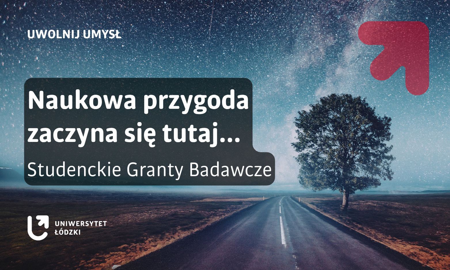 Grafika promocyjna przedstawiająca nocny krajobraz z drogą prowadzącą w dal oraz samotnym drzewem na tle rozgwieżdżonego nieba. Na środku znajduje się półprzezroczysty, ciemny prostokąt z białym napisem: „Naukowa przygoda zaczyna się tutaj…”. Poniżej widnieje tekst: „Studenckie Granty Badawcze”. W lewym dolnym rogu umieszczono logo Uniwersytetu Łódzkiego, a w prawym górnym rogu widoczny jest czerwony symbol strzałki skierowanej w górę oraz hasło „Uwolnij umysł”.