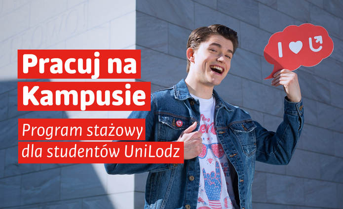 Grafika promująca program stażowy „Pracuj na Kampusie” dla studentów Uniwersytetu Łódzkiego. Uśmiechnięty student w jeansowej kurtce stoi przed budynkiem i trzyma czerwoną tabliczkę z napisem „I ♥ UŁ”. Po lewej stronie widnieje napis: „Pracuj na Kampusie. Program stażowy dla studentów UniLodz”. W dolnej części drugiej wersji grafiki znajdują się logotypy Funduszy Europejskich, Rzeczypospolitej Polskiej i Unii Europejskiej.