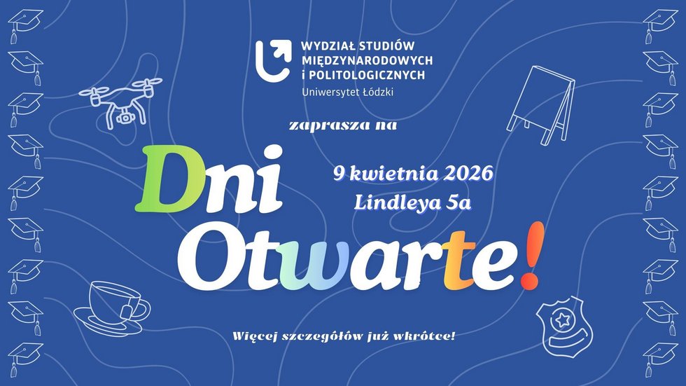 [Translate to English:] Plakat promocyjny Dni Otwartych Wydziału Studiów Międzynarodowych i Politologicznych Uniwersytetu Łódzkiego. Niebieskie tło z białymi linearnymi ilustracjami, m.in. biretem, dronem, filiżanką, odznaką i sztalugą. Centralny tekst informuje o wydarzeniu „Dni Otwarte” 9 kwietnia 2026 przy ul. Lindleya 5a oraz zapowiada więcej szczegółów wkrótce.