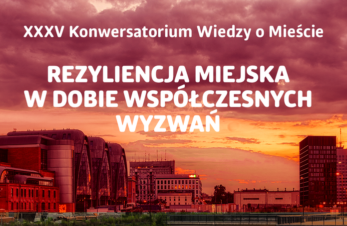 XXXV Konwersatorium Wiedzy o Mieście: REZYLIENCJA MIEJSKA W DOBIE WSPÓŁCZESNYCH WYZWAŃ 