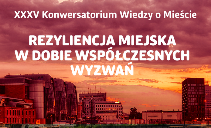 XXXV Konwersatorium Wiedzy o Mieście: REZYLIENCJA MIEJSKA W DOBIE WSPÓŁCZESNYCH WYZWAŃ 