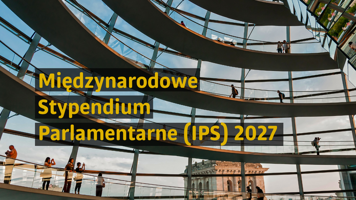 Grafika promująca Międzynarodowe Stypendium Parlamentarne (IPS) 2027. W tle znajduje się wnętrze nowoczesnego budynku z charakterystyczną szklaną kopułą i wielopoziomowymi, okrężnymi przejściami. Na poszczególnych kondygnacjach widoczne są sylwetki osób spacerujących i zatrzymujących się przy balustradach. Przez przeszklenia w dolnej części kadru widać fragment monumentalnego budynku miejskiego. Po lewej stronie, na półprzezroczystych czarnych polach, umieszczono żółty napis: „Międzynarodowe Stypendium Parlamentarne (IPS) 2027”. Całość utrzymana jest w nowoczesnym, międzynarodowym i akademickim charakterze, nawiązującym do instytucji parlamentarnych i mobilności edukacyjnej.