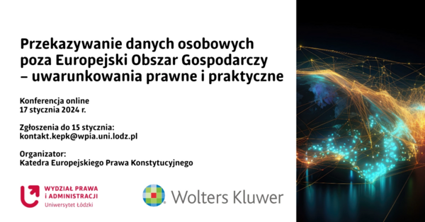 Konferencja Przekazywanie danych osobowych poza Europejski Obszar Gospodarczy – uwarunkowania prawne i praktyczne. 17 stycznia 2024 r. Zgłoszenia: kontakt.kepk@wpia.uni.lodz.pl Organizator: Katedra Europejskiego Prawa Konstytucyjnego Konferencja Przekazywanie danych osobowych poza Europejski Obszar Gospodarczy – uwarunkowania prawne i praktyczne. 17 stycznia 2024 r. Zgłoszenia: kontakt.kepk@wpia.uni.lodz.pl Organizator: Katedra Europejskiego Prawa Konstytucyjnego