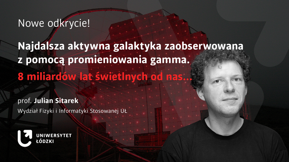 A banner with a portrait of Professor Julian Sitarek and the inscription "New Discovery! The Farthest Active Galaxy Observed Using Gamma Rays. 8 Billion Light-Years Away..." by Professor Julian Sitarek, Faculty of Physics and Applied Informatics, University of Lodz